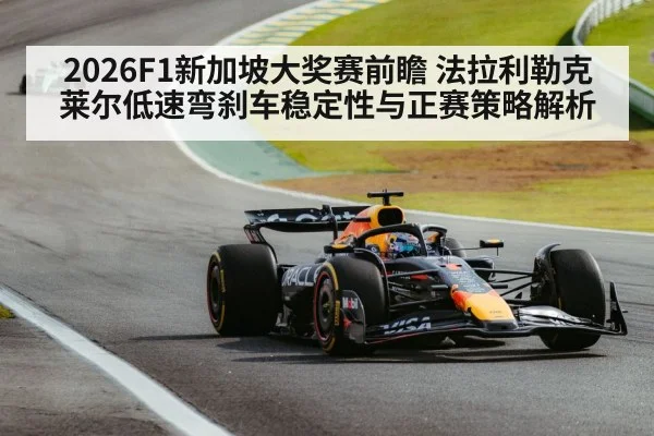 2026F1新加坡大奖赛前瞻 法拉利勒克莱尔低速弯刹车稳定性与正赛策略解析