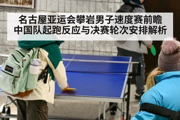 名古屋亚运会攀岩男子速度赛前瞻 中国队起跑反应与决赛轮次安排解析
