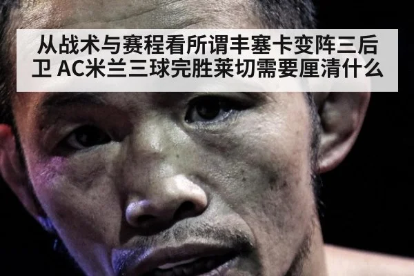 从战术与赛程看所谓丰塞卡变阵三后卫 AC米兰三球完胜莱切需要厘清什么