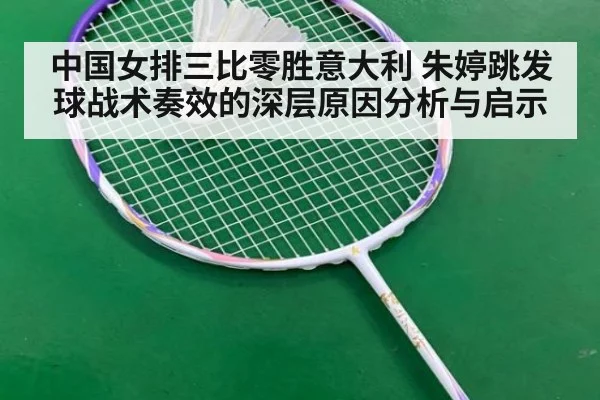 中国女排三比零胜意大利 朱婷跳发球战术奏效的深层原因分析与启示